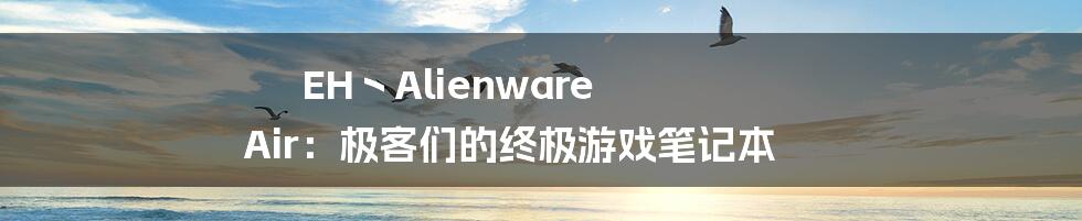 EH丶Alienware Air：极客们的终极游戏笔记本