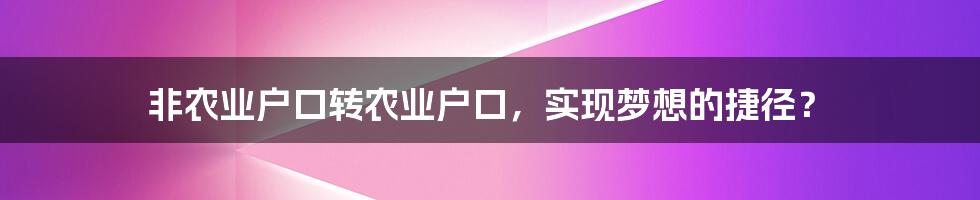 非农业户口转农业户口，实现梦想的捷径？