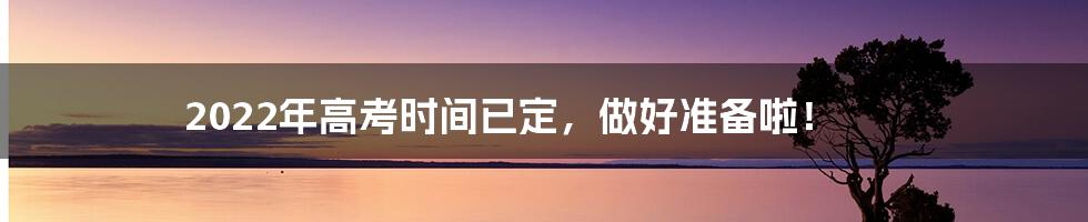 2022年高考时间已定，做好准备啦！