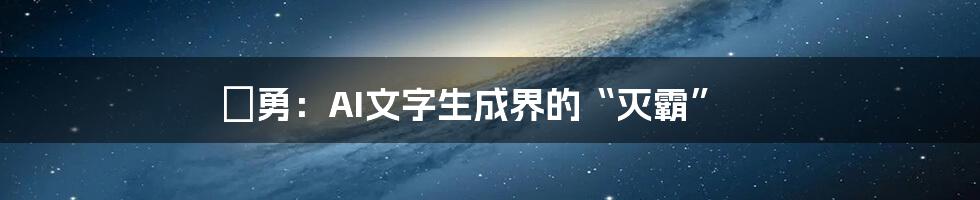 矯勇：AI文字生成界的“灭霸”