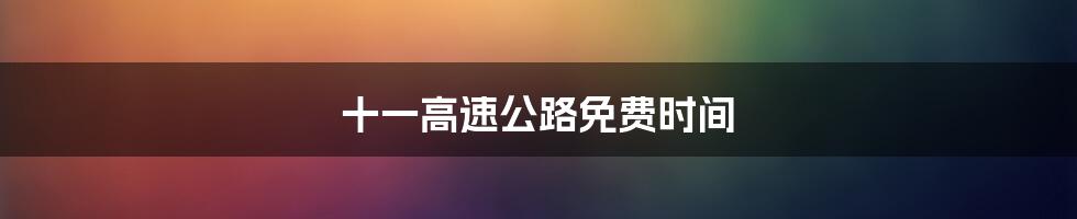 十一高速公路免费时间