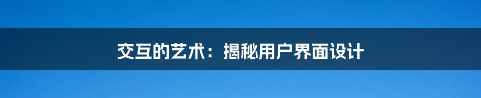 交互的艺术：揭秘用户界面设计