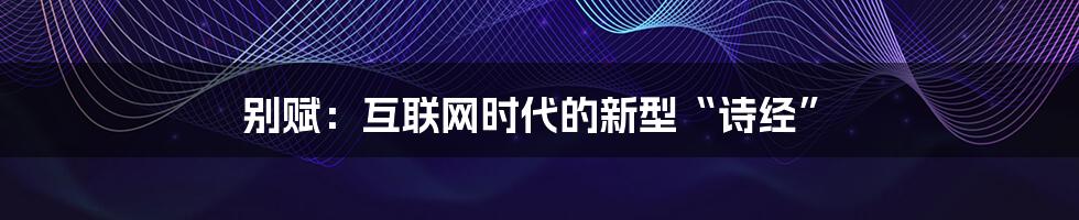 别赋：互联网时代的新型“诗经”