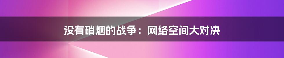 没有硝烟的战争：网络空间大对决