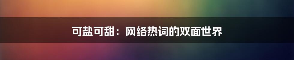 可盐可甜：网络热词的双面世界