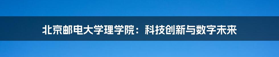 北京邮电大学理学院：科技创新与数字未来