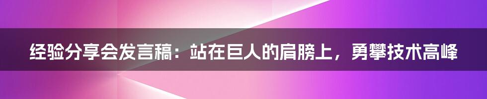 经验分享会发言稿：站在巨人的肩膀上，勇攀技术高峰