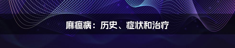 麻疯病：历史、症状和治疗