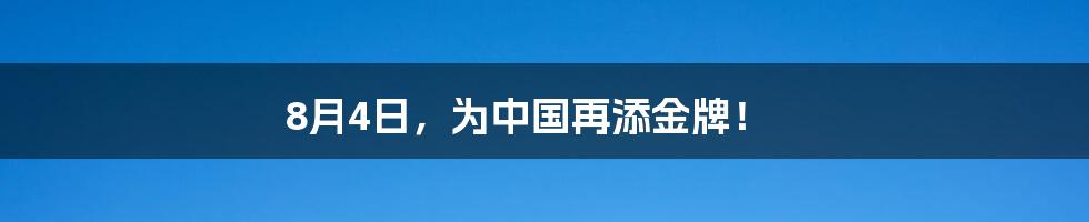 8月4日，为中国再添金牌！