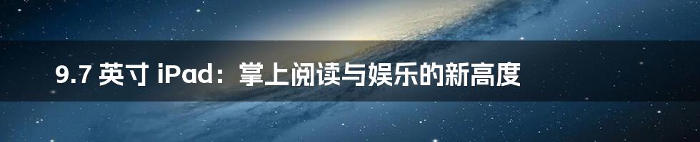 9.7 英寸 iPad：掌上阅读与娱乐的新高度