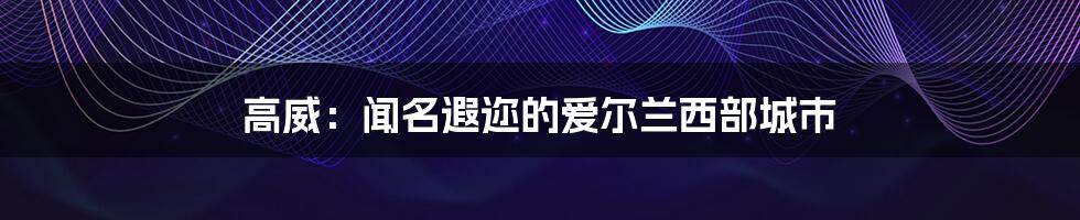 高威：闻名遐迩的爱尔兰西部城市