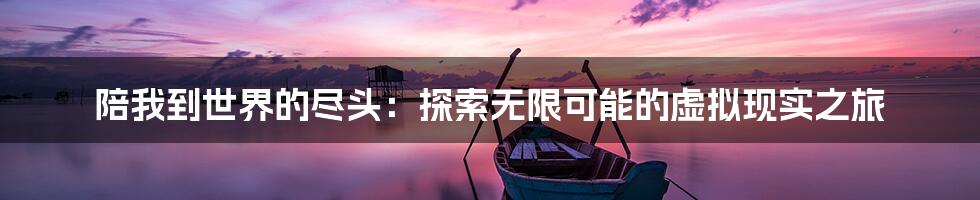 陪我到世界的尽头：探索无限可能的虚拟现实之旅