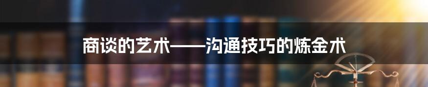 商谈的艺术——沟通技巧的炼金术