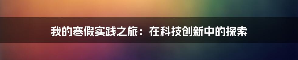 我的寒假实践之旅：在科技创新中的探索