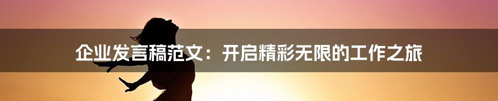 企业发言稿范文：开启精彩无限的工作之旅