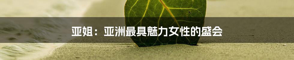 亚姐：亚洲最具魅力女性的盛会