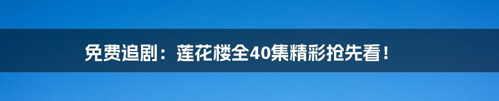 免费追剧：莲花楼全40集精彩抢先看！