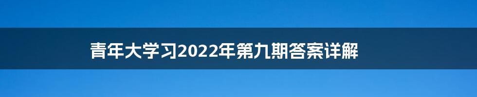 青年大学习2022年第九期答案详解