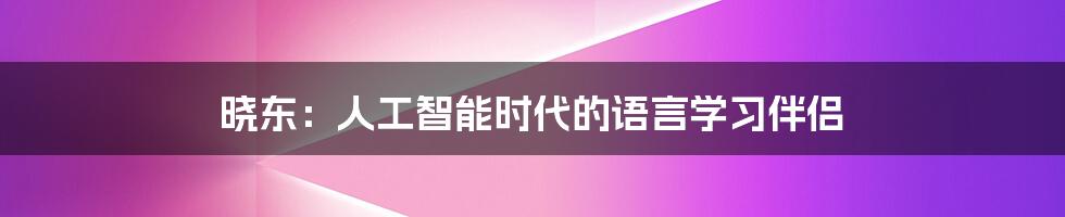 晓东：人工智能时代的语言学习伴侣