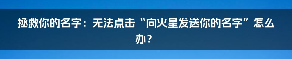 拯救你的名字：无法点击“向火星发送你的名字”怎么办？