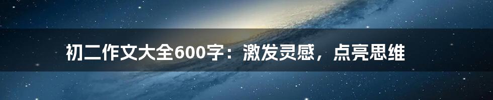 初二作文大全600字：激发灵感，点亮思维