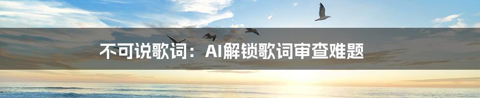 不可说歌词：AI解锁歌词审查难题