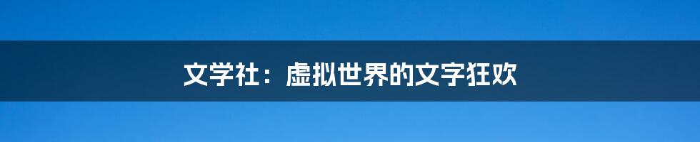 文学社：虚拟世界的文字狂欢