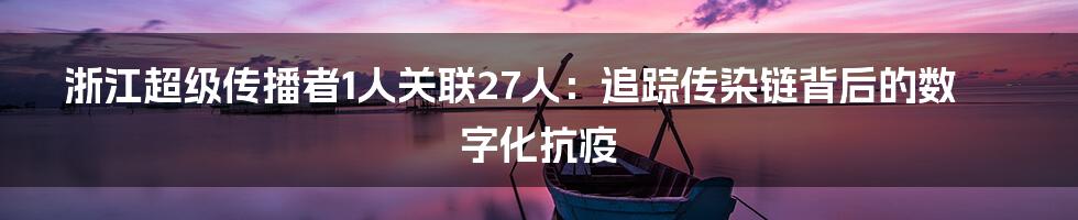 浙江超级传播者1人关联27人：追踪传染链背后的数字化抗疫