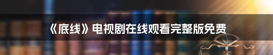 《底线》电视剧在线观看完整版免费