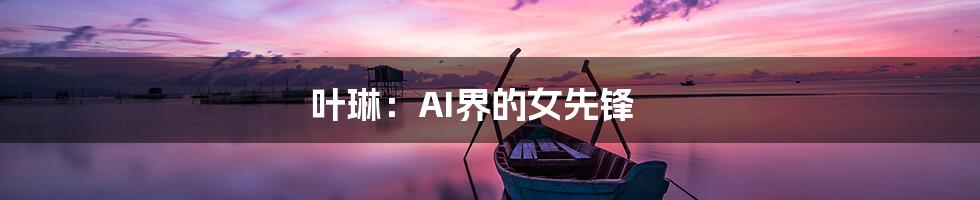 叶琳：AI界的女先锋