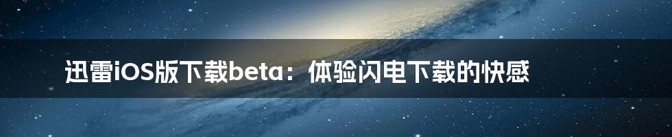 迅雷iOS版下载beta：体验闪电下载的快感