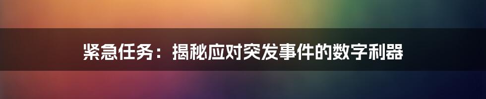 紧急任务：揭秘应对突发事件的数字利器