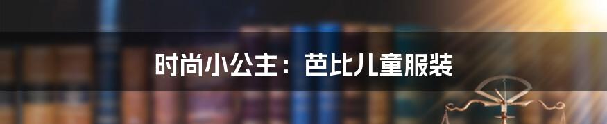 时尚小公主：芭比儿童服装