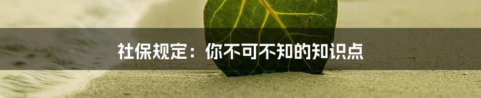 社保规定：你不可不知的知识点