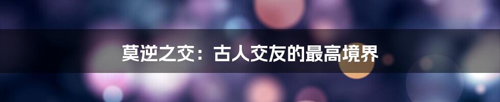 莫逆之交：古人交友的最高境界