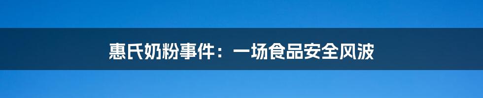 惠氏奶粉事件：一场食品安全风波