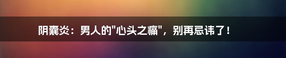 阴囊炎：男人的"心头之痛"，别再忌讳了！