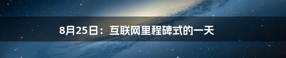 8月25日：互联网里程碑式的一天