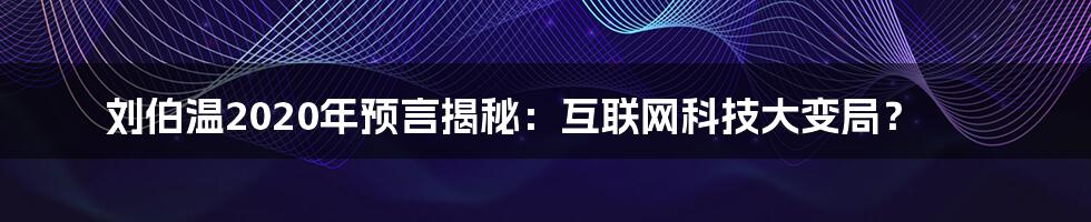 刘伯温2020年预言揭秘：互联网科技大变局？