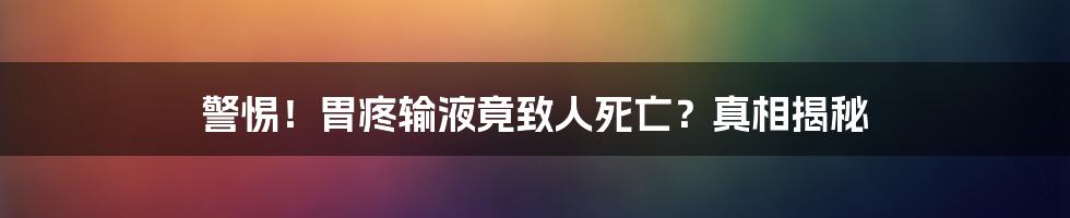 警惕！胃疼输液竟致人死亡？真相揭秘