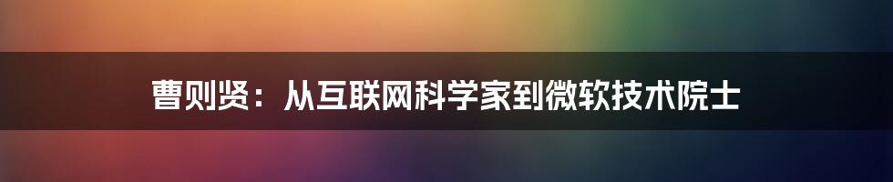 曹则贤：从互联网科学家到微软技术院士