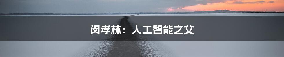 闵孝林：人工智能之父