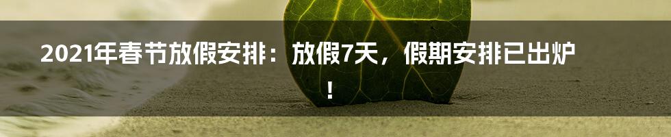 2021年春节放假安排：放假7天，假期安排已出炉！