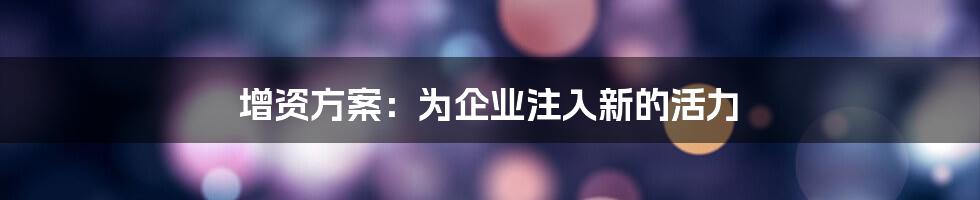 增资方案：为企业注入新的活力