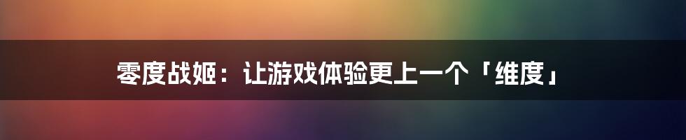 零度战姬：让游戏体验更上一个「维度」