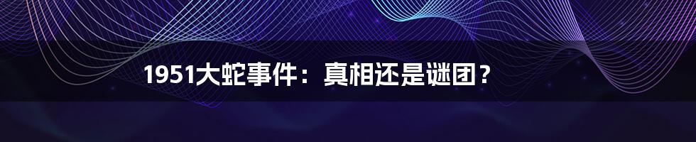 1951大蛇事件：真相还是谜团？