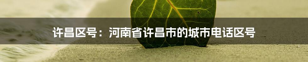 许昌区号：河南省许昌市的城市电话区号