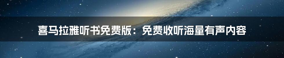 喜马拉雅听书免费版：免费收听海量有声内容