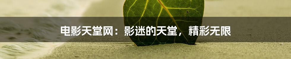 电影天堂网：影迷的天堂，精彩无限