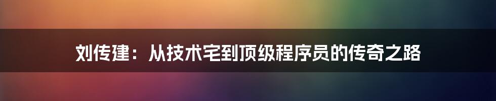 刘传建：从技术宅到顶级程序员的传奇之路